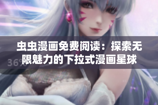 虫虫漫画免费阅读：探索无限魅力的下拉式漫画星球