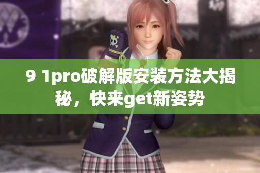 9 1pro破解版安装方法大揭秘，快来get新姿势