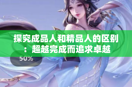 探究成品人和精品人的区别：超越完成而追求卓越