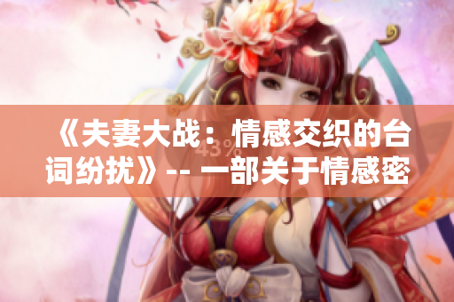 《夫妻大战：情感交织的台词纷扰》-- 一部关于情感密码的电视剧