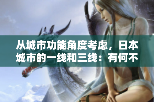 从城市功能角度考虑，日本城市的一线和三线：有何不同？