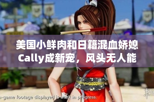 美国小鲜肉和日籍混血娇媳Cally成新宠，风头无人能敌