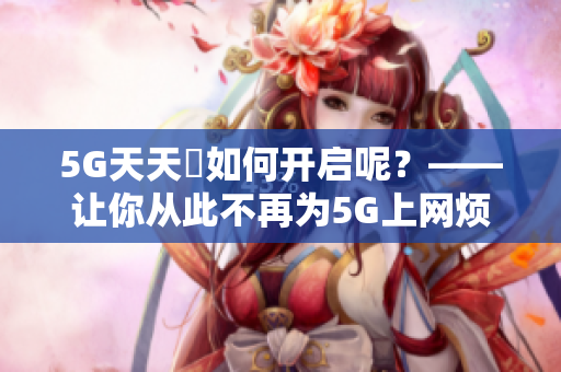 5G天天奭如何开启呢？——让你从此不再为5G上网烦恼！