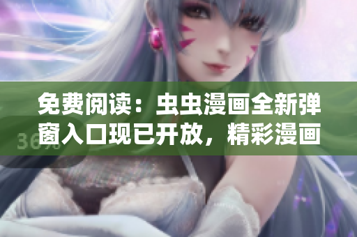 免费阅读：虫虫漫画全新弹窗入口现已开放，精彩漫画任你畅读