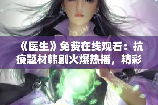《医生》免费在线观看：抗疫题材韩剧火爆热播，精彩剧情引人入胜