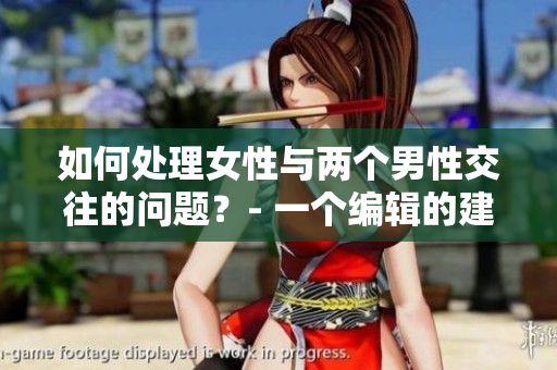 如何处理女性与两个男性交往的问题？- 一个编辑的建议