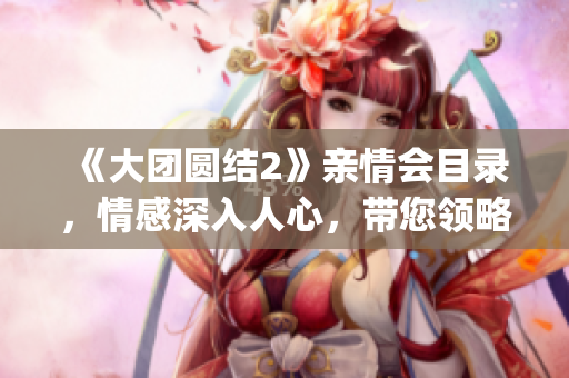 《大团圆结2》亲情会目录，情感深入人心，带您领略家庭温馨的力量！(1)