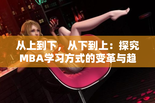 从上到下，从下到上：探究MBA学习方式的变革与趋势