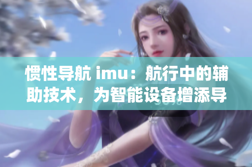 惯性导航 imu：航行中的辅助技术，为智能设备增添导航能力(1)