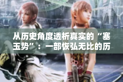 从历史角度透析真实的“塞玉势”：一部恢弘无比的历史史诗