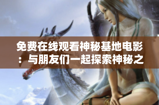 免费在线观看神秘基地电影：与朋友们一起探索神秘之地!