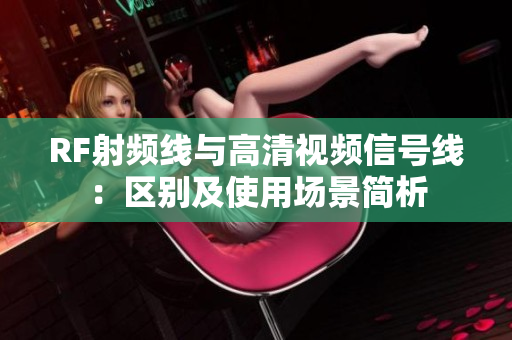 RF射频线与高清视频信号线：区别及使用场景简析