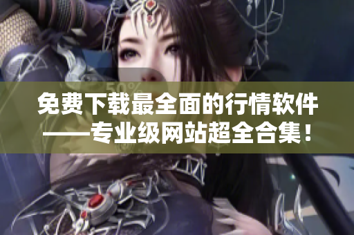 免费下载最全面的行情软件——专业级网站超全合集！