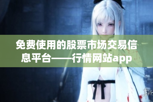 免费使用的股票市场交易信息平台——行情网站app
