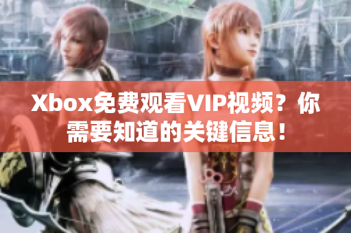 Xbox免费观看VIP视频？你需要知道的关键信息！