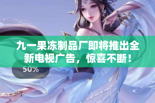 九一果冻制品厂即将推出全新电视广告，惊喜不断！