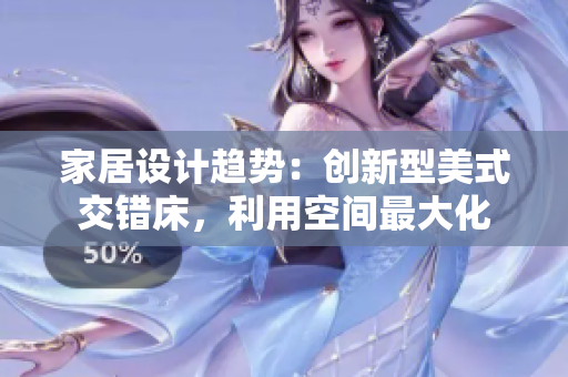 家居设计趋势：创新型美式交错床，利用空间最大化