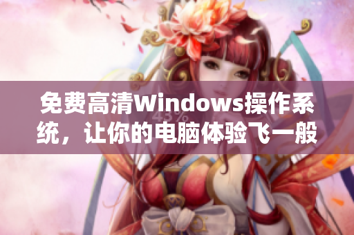 免费高清Windows操作系统，让你的电脑体验飞一般的速度