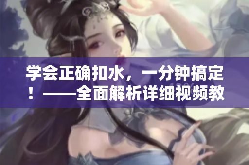 学会正确扣水，一分钟搞定！——全面解析详细视频教程