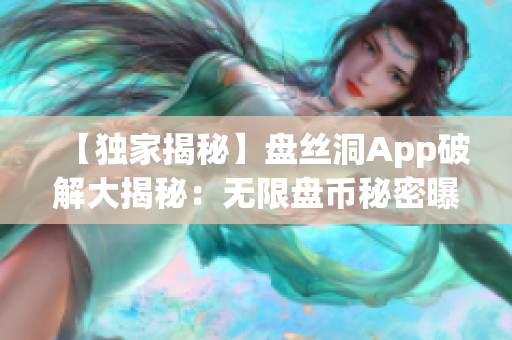 【独家揭秘】盘丝洞App破解大揭秘：无限盘币秘密曝光