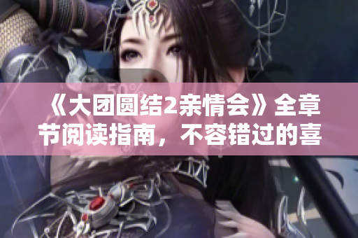 《大团圆结2亲情会》全章节阅读指南，不容错过的喜剧佳作