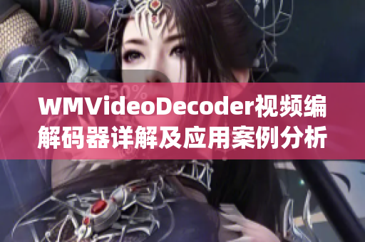 WMVideoDecoder视频编解码器详解及应用案例分析(1)