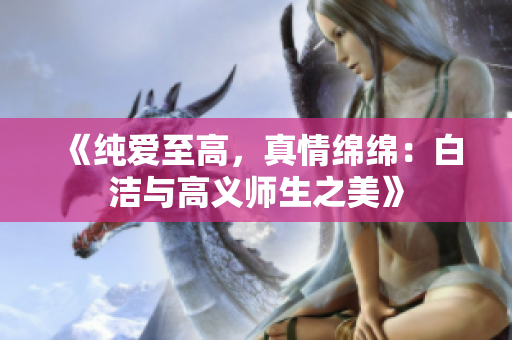 《纯爱至高，真情绵绵：白洁与高义师生之美》