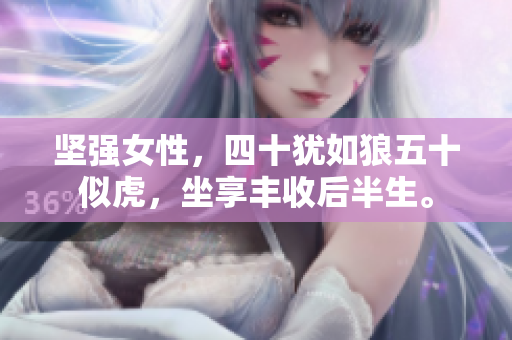 坚强女性，四十犹如狼五十似虎，坐享丰收后半生。