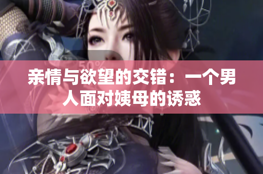 亲情与欲望的交错：一个男人面对姨母的诱惑