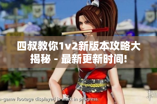 四叔教你1v2新版本攻略大揭秘 - 最新更新时间!