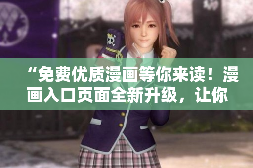 “免费优质漫画等你来读！漫画入口页面全新升级，让你轻松阅读！”