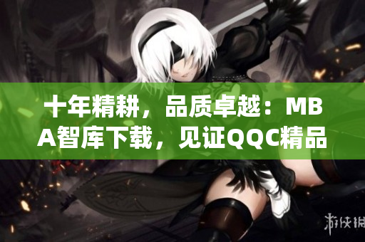 十年精耕，品质卓越：MBA智库下载，见证QQC精品的十年沉淀(1)