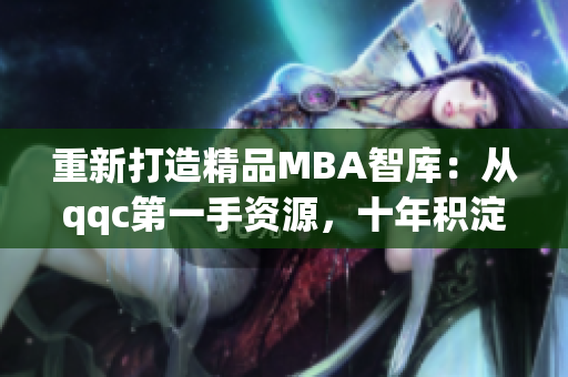 重新打造精品MBA智库：从qqc第一手资源，十年积淀的精华下载(1)