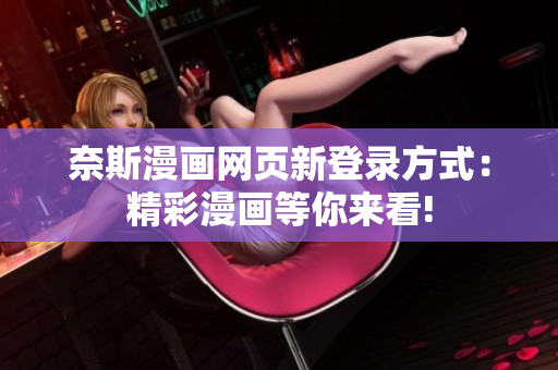奈斯漫画网页新登录方式：精彩漫画等你来看!