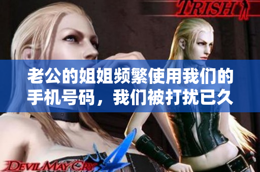 老公的姐姐频繁使用我们的手机号码，我们被打扰已久