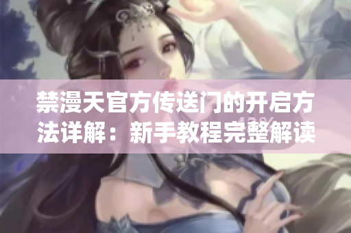 禁漫天官方传送门的开启方法详解：新手教程完整解读(1)