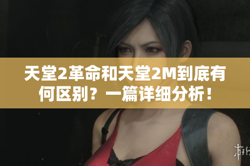 天堂2革命和天堂2M到底有何区别？一篇详细分析！