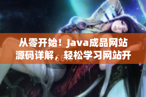 从零开始！Java成品网站源码详解，轻松学习网站开发！