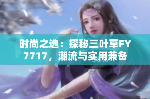 时尚之选：探秘三叶草FY7717，潮流与实用兼备