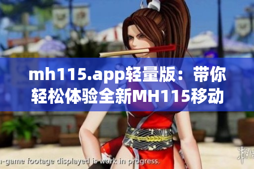 mh115.app轻量版：带你轻松体验全新MH115移动应用(1)