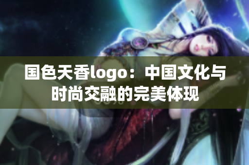 国色天香logo：中国文化与时尚交融的完美体现