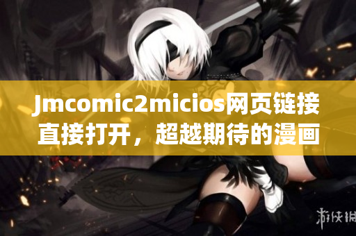 Jmcomic2micios网页链接直接打开，超越期待的漫画新篇章(1)