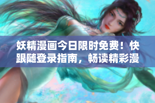 妖精漫画今日限时免费！快跟随登录指南，畅读精彩漫篇！