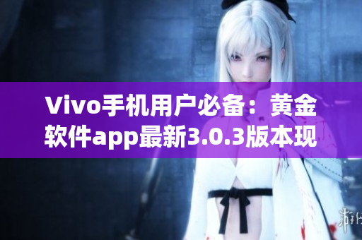 Vivo手机用户必备：黄金软件app最新3.0.3版本现已推出！(1)