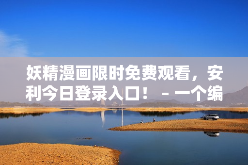 妖精漫画限时免费观看，安利今日登录入口！ – 一个编辑的推荐