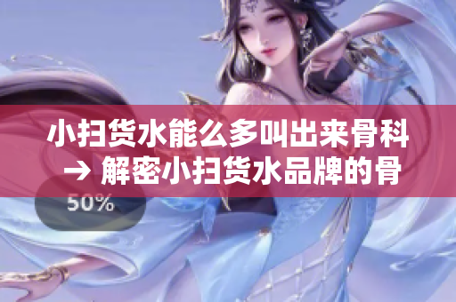 小扫货水能么多叫出来骨科 → 解密小扫货水品牌的骨科效益探究