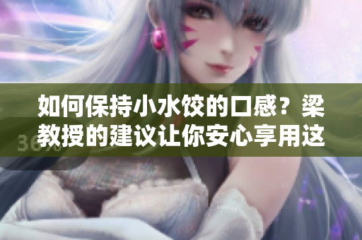如何保持小水饺的口感？梁教授的建议让你安心享用这道美食！