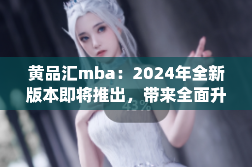 黄品汇mba：2024年全新版本即将推出，带来全面升级(1)