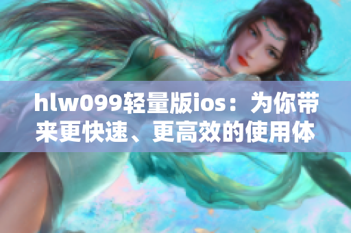 hlw099轻量版ios：为你带来更快速、更高效的使用体验