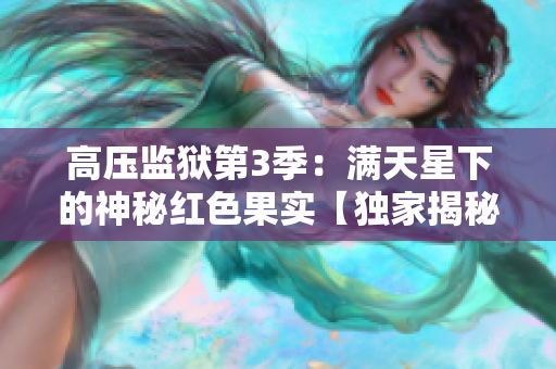 高压监狱第3季：满天星下的神秘红色果实【独家揭秘】
